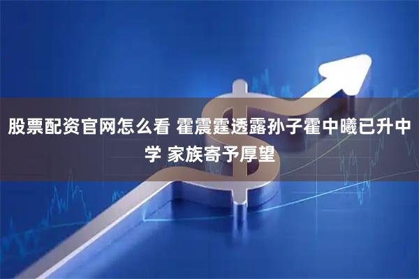 股票配资官网怎么看 霍震霆透露孙子霍中曦已升中学 家族寄予厚望