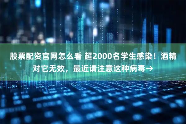 股票配资官网怎么看 超2000名学生感染！酒精对它无效，最近请注意这种病毒→