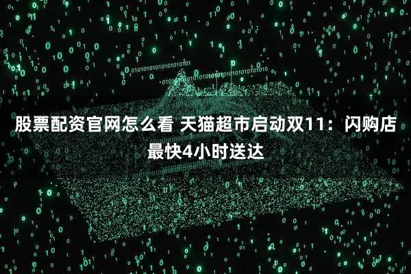 股票配资官网怎么看 天猫超市启动双11：闪购店最快4小时送达