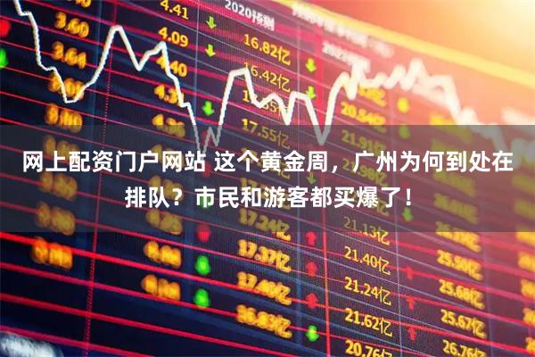 网上配资门户网站 这个黄金周，广州为何到处在排队？市民和游客都买爆了！